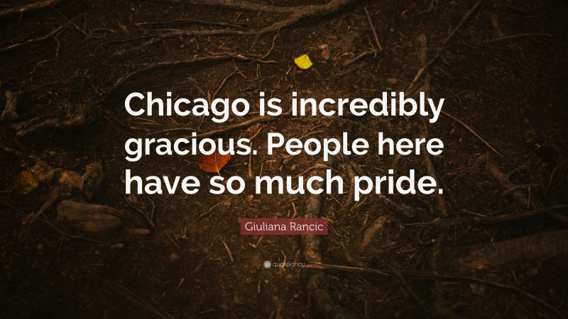 Giuliana Rancic Quote: “Chicago is incredibly gracious. People here have so much pride.”