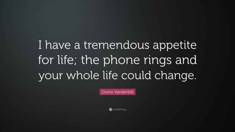 Gloria Vanderbilt Quote: “I have a tremendous appetite for life; the phone rings and your whole life could change.”