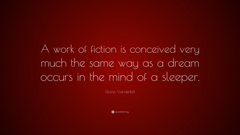 Gloria Vanderbilt Quote: “A work of fiction is conceived very much the same way as a dream occurs in the mind of a sleeper.”