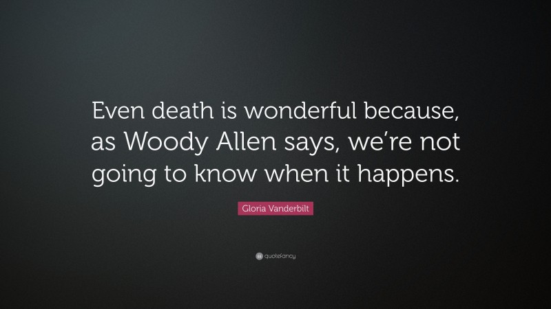 Gloria Vanderbilt Quote: “Even death is wonderful because, as Woody Allen says, we’re not going to know when it happens.”