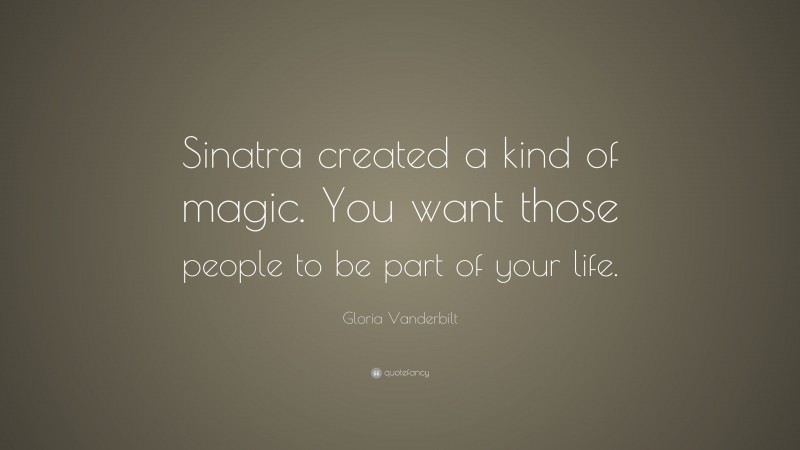 Gloria Vanderbilt Quote: “Sinatra created a kind of magic. You want those people to be part of your life.”