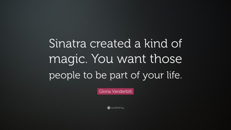 Gloria Vanderbilt Quote: “Sinatra created a kind of magic. You want those people to be part of your life.”