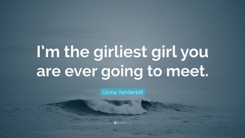 Gloria Vanderbilt Quote: “I’m the girliest girl you are ever going to meet.”