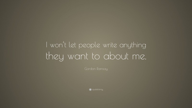 Gordon Ramsay Quote: “I won’t let people write anything they want to about me.”