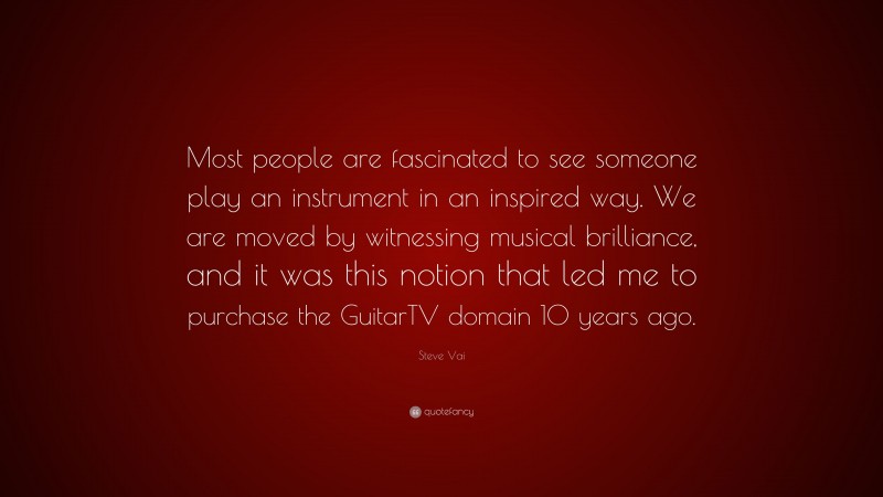 Steve Vai Quote: “Most people are fascinated to see someone play an instrument in an inspired way. We are moved by witnessing musical brilliance, and it was this notion that led me to purchase the GuitarTV domain 10 years ago.”