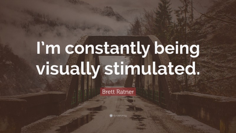 Brett Ratner Quote: “I’m constantly being visually stimulated.”