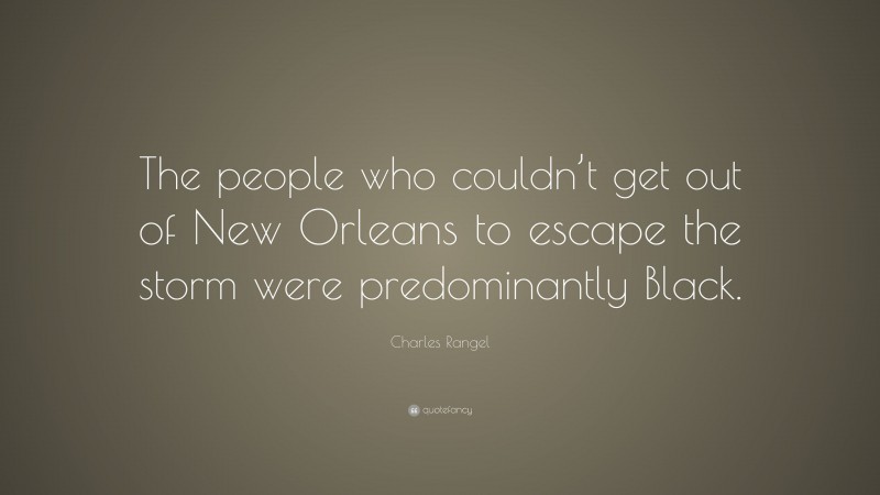 Charles Rangel Quote: “The people who couldn’t get out of New Orleans to escape the storm were predominantly Black.”