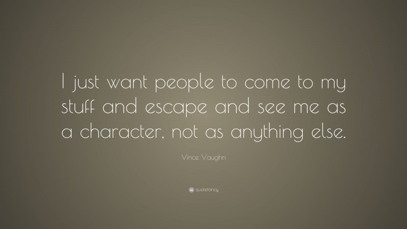 Vince Vaughn Quote: “I just want people to come to my stuff and escape and see me as a character, not as anything else.”