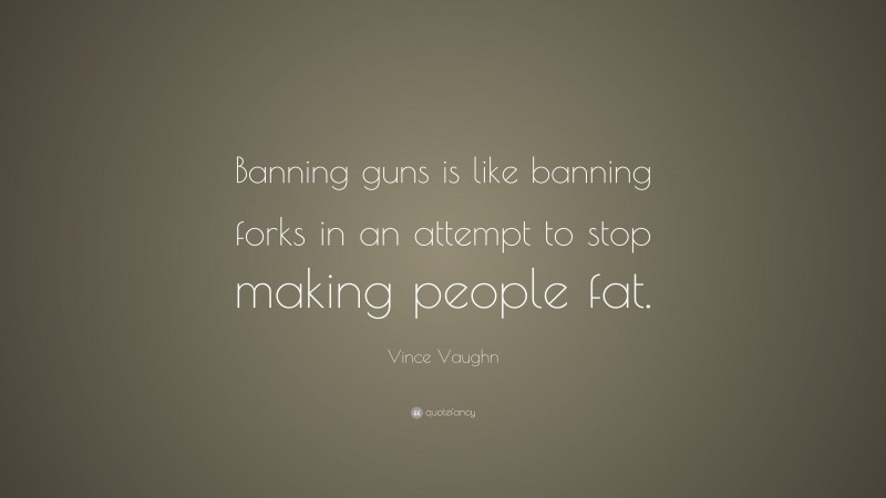 Vince Vaughn Quote: “Banning guns is like banning forks in an attempt to stop making people fat.”