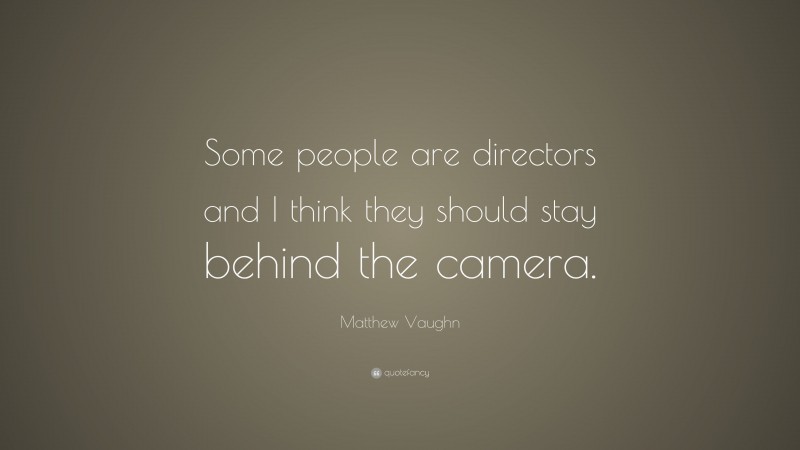 Matthew Vaughn Quote: “Some people are directors and I think they should stay behind the camera.”