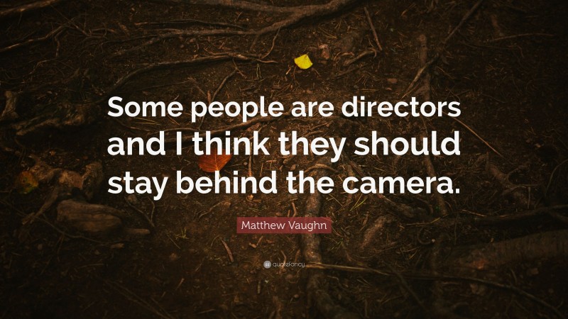 Matthew Vaughn Quote: “Some people are directors and I think they should stay behind the camera.”