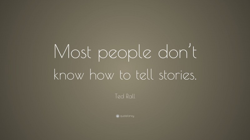 Ted Rall Quote: “Most people don’t know how to tell stories.”