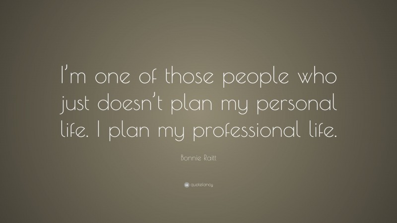 Bonnie Raitt Quote: “I’m one of those people who just doesn’t plan my personal life. I plan my professional life.”