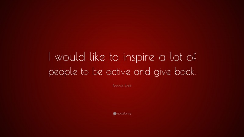 Bonnie Raitt Quote: “I would like to inspire a lot of people to be active and give back.”