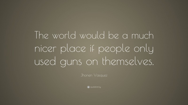 Jhonen Vasquez Quote: “The world would be a much nicer place if people only used guns on themselves.”