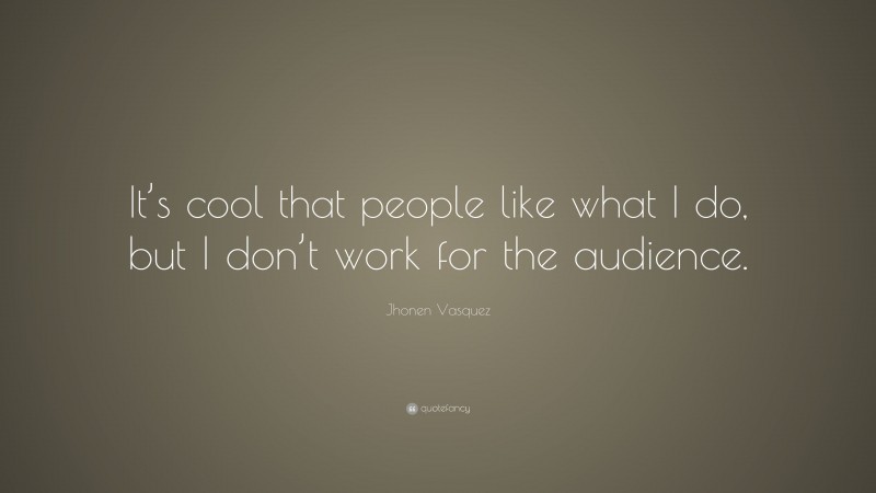 Jhonen Vasquez Quote: “It’s cool that people like what I do, but I don’t work for the audience.”