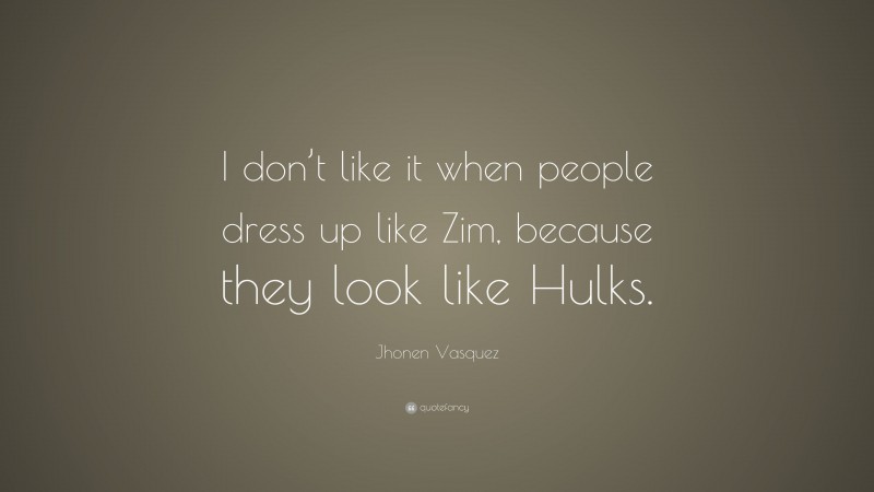 Jhonen Vasquez Quote: “I don’t like it when people dress up like Zim, because they look like Hulks.”