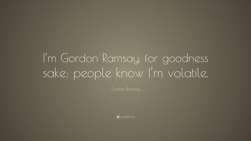 Gordon Ramsay Quote: “I’m Gordon Ramsay, for goodness sake: people know I’m volatile.”