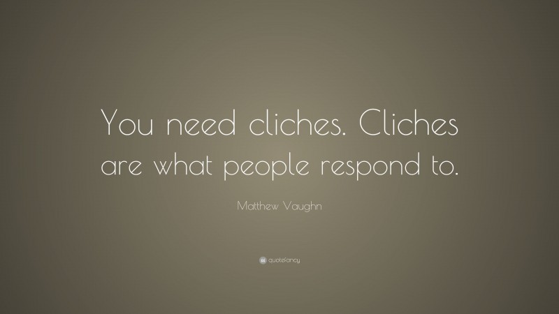Matthew Vaughn Quote: “You need cliches. Cliches are what people respond to.”