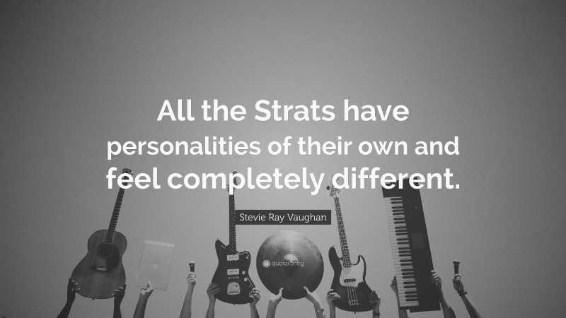 Stevie Ray Vaughan Quote: “All the Strats have personalities of their own and feel completely different.”