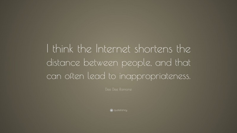 Dee Dee Ramone Quote: “I think the Internet shortens the distance between people, and that can often lead to inappropriateness.”