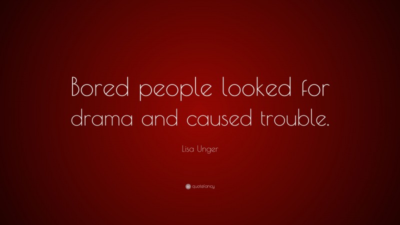 Lisa Unger Quote: “Bored people looked for drama and caused trouble.”