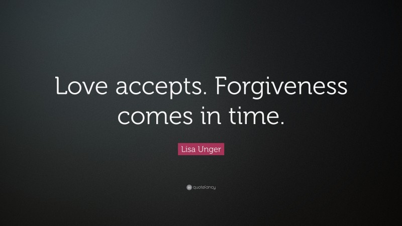 Lisa Unger Quote: “Love accepts. Forgiveness comes in time.”