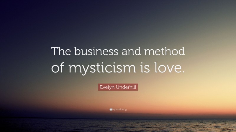 Evelyn Underhill Quote: “The business and method of mysticism is love.”
