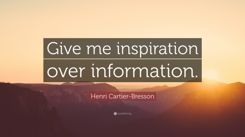 Henri Cartier-Bresson Quote: “Give me inspiration over information.”