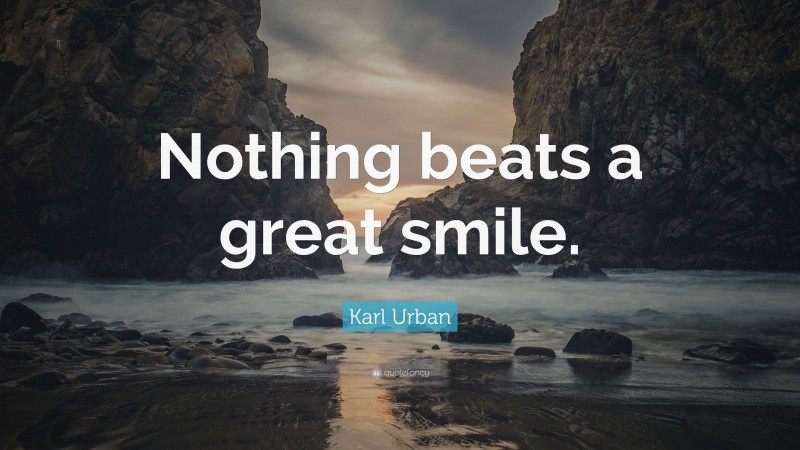 Karl Urban Quote: “Nothing beats a great smile.”