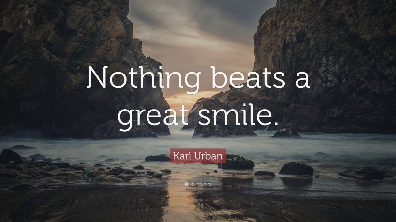 Karl Urban Quote: “Nothing beats a great smile.”