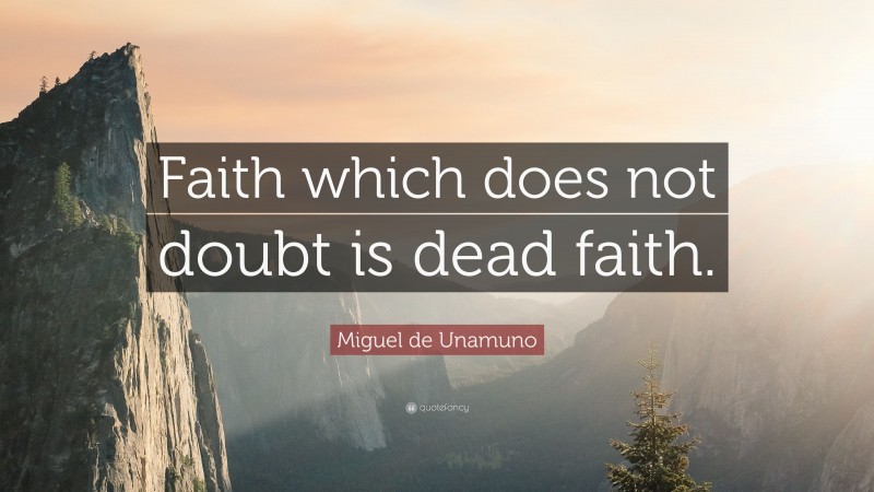Miguel de Unamuno Quote: “Faith which does not doubt is dead faith.”