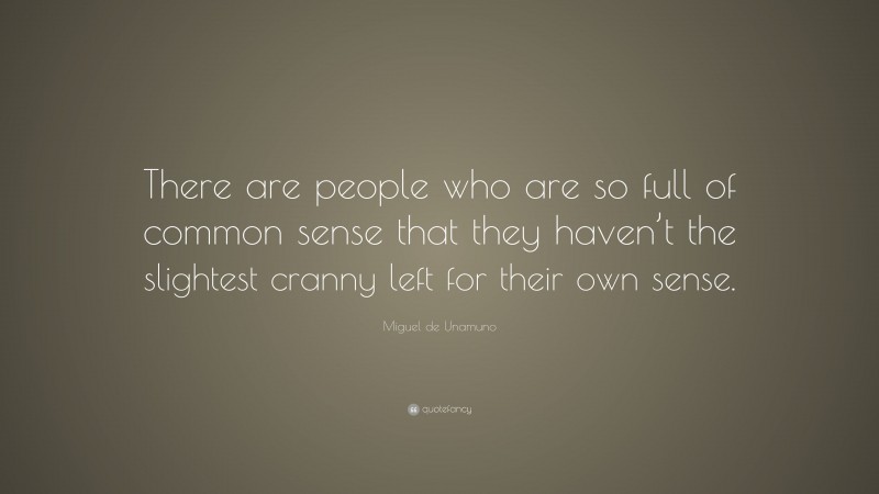 Miguel de Unamuno Quote: “There are people who are so full of common sense that they haven’t the slightest cranny left for their own sense.”
