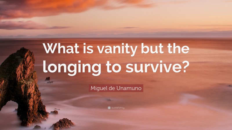 Miguel de Unamuno Quote: “What is vanity but the longing to survive?”