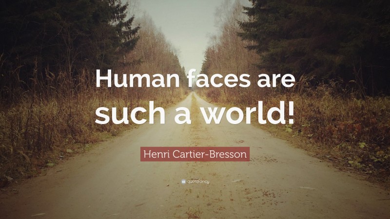 Henri Cartier-Bresson Quote: “Human faces are such a world!”