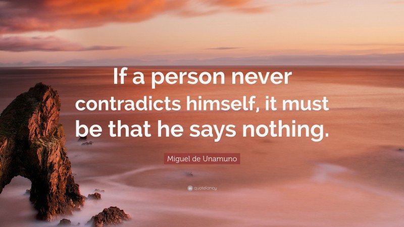 Miguel de Unamuno Quote: “If a person never contradicts himself, it must be that he says nothing.”