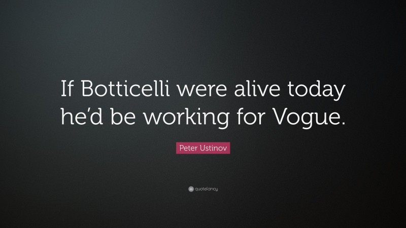 Peter Ustinov Quote: “If Botticelli were alive today he’d be working for Vogue.”