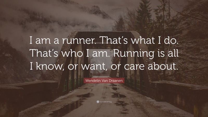 Wendelin Van Draanen Quote: “I am a runner. That’s what I do. That’s who I am. Running is all I know, or want, or care about.”