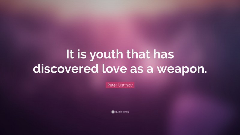 Peter Ustinov Quote: “It is youth that has discovered love as a weapon.”