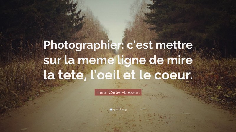 Henri Cartier-Bresson Quote: “Photographier: c’est mettre sur la meme ligne de mire la tete, l’oeil et le coeur.”