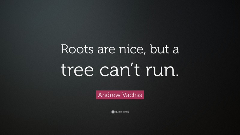 Andrew Vachss Quote: “Roots are nice, but a tree can’t run.”