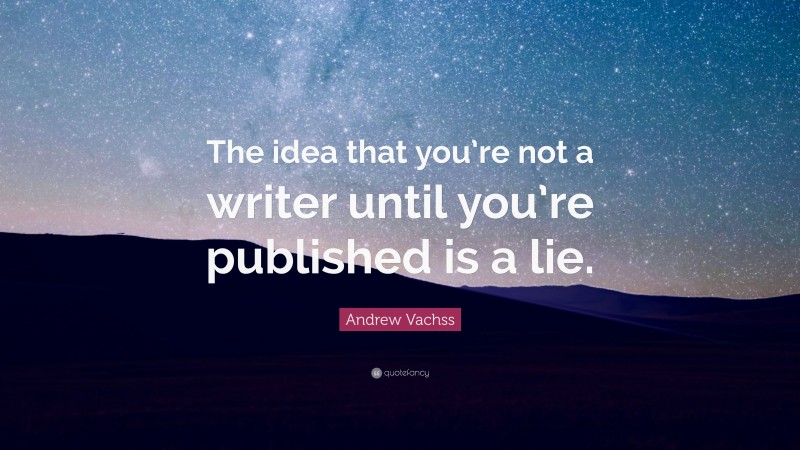 Andrew Vachss Quote: “The idea that you’re not a writer until you’re published is a lie.”