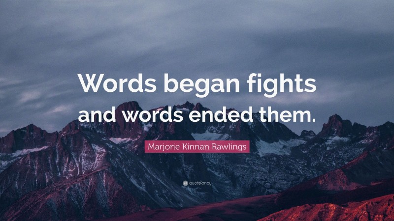 Marjorie Kinnan Rawlings Quote: “Words began fights and words ended them.”