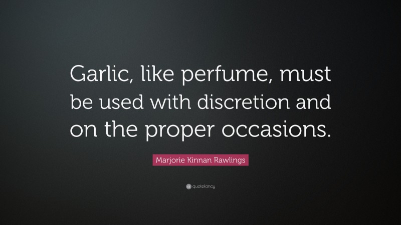 Marjorie Kinnan Rawlings Quote: “Garlic, like perfume, must be used with discretion and on the proper occasions.”