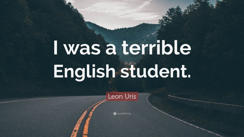 Leon Uris Quote: “I was a terrible English student.”