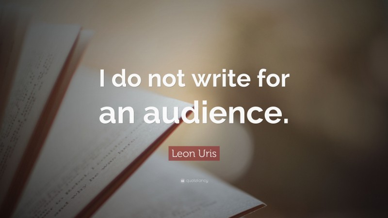 Leon Uris Quote: “I do not write for an audience.”