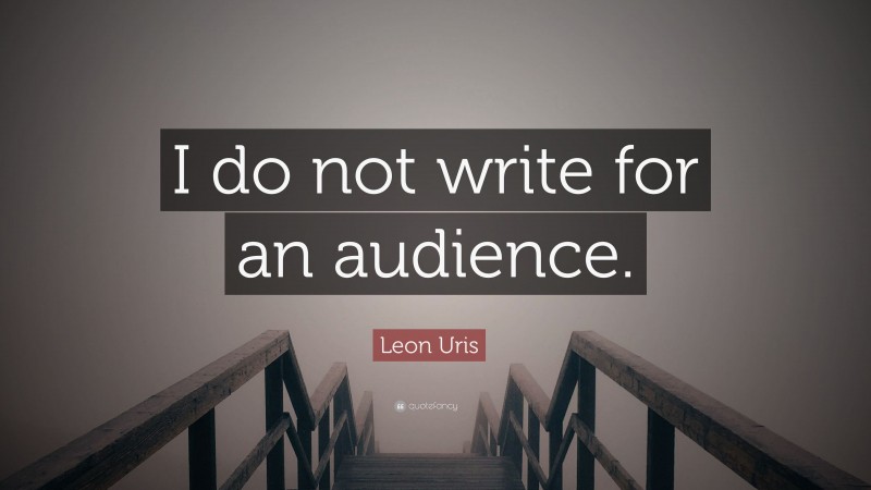 Leon Uris Quote: “I do not write for an audience.”