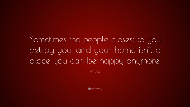 P.C. Cast Quote: “Sometimes the people closest to you betray you, and your home isn’t a place you can be happy anymore.”