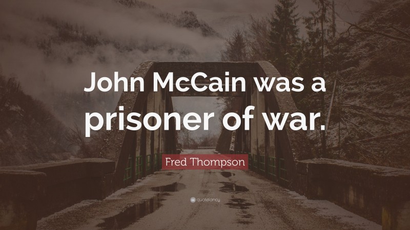 Fred Thompson Quote: “John McCain was a prisoner of war.”