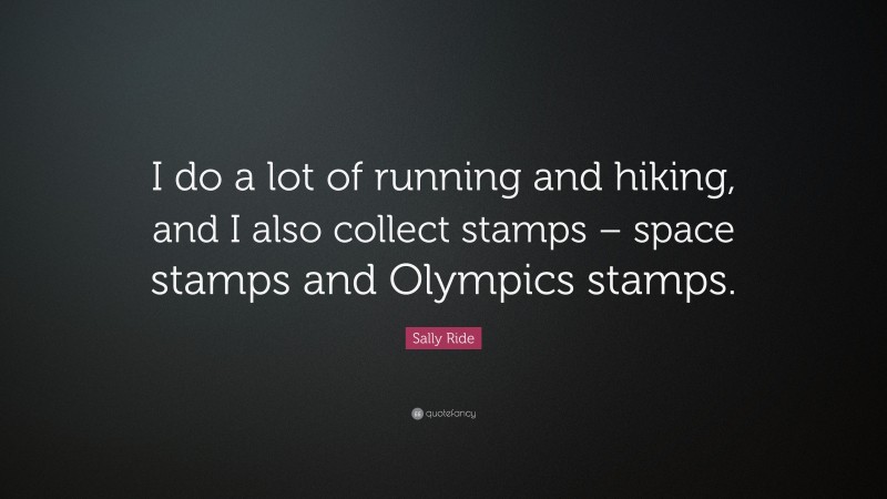 Sally Ride Quote: “I do a lot of running and hiking, and I also collect stamps – space stamps and Olympics stamps.”